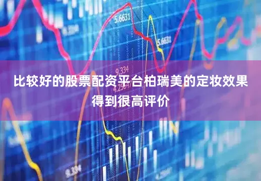 比较好的股票配资平台柏瑞美的定妆效果得到很高评价