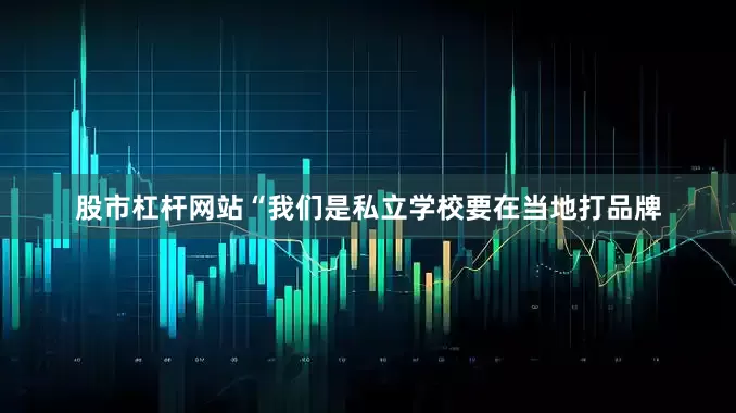 股市杠杆网站“我们是私立学校要在当地打品牌