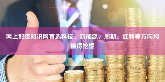 网上配资知识网首选科技、新能源、周期、红利等方向均值得挖掘