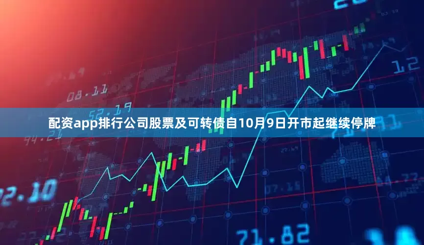 配资app排行公司股票及可转债自10月9日开市起继续停牌