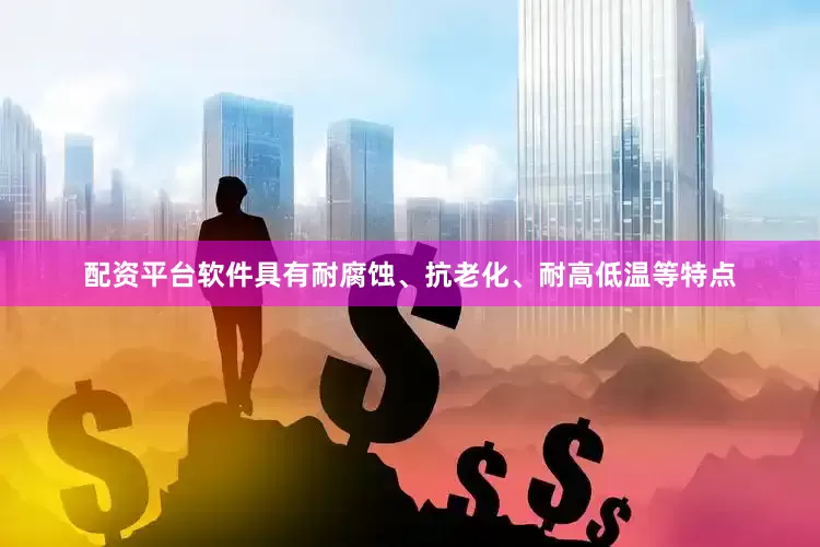 配资平台软件具有耐腐蚀、抗老化、耐高低温等特点