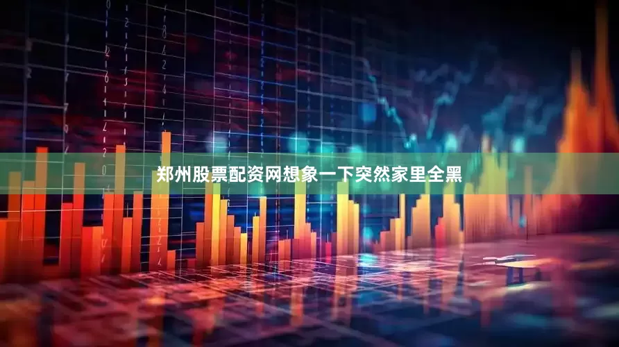 郑州股票配资网想象一下突然家里全黑