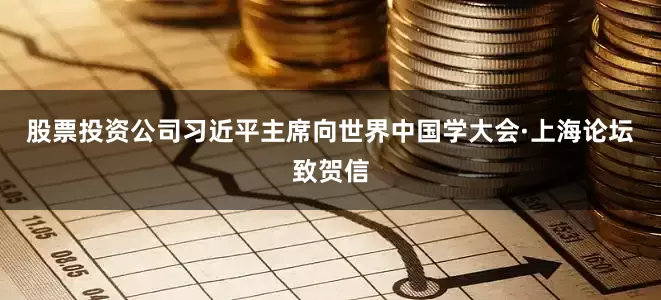 股票投资公司习近平主席向世界中国学大会·上海论坛致贺信