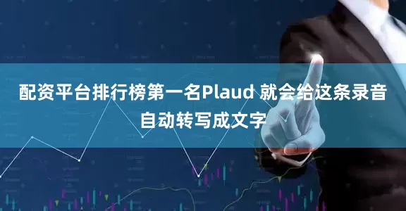 配资平台排行榜第一名Plaud 就会给这条录音自动转写成文字