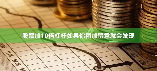 股票加10倍杠杆如果你稍加留意就会发现