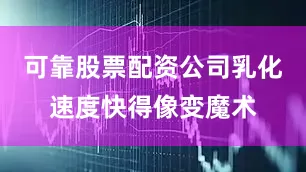 可靠股票配资公司乳化速度快得像变魔术