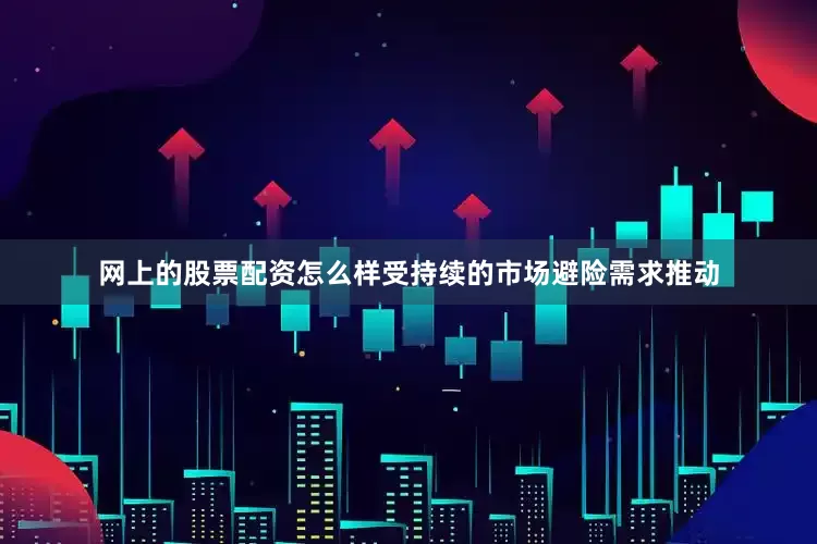 网上的股票配资怎么样受持续的市场避险需求推动