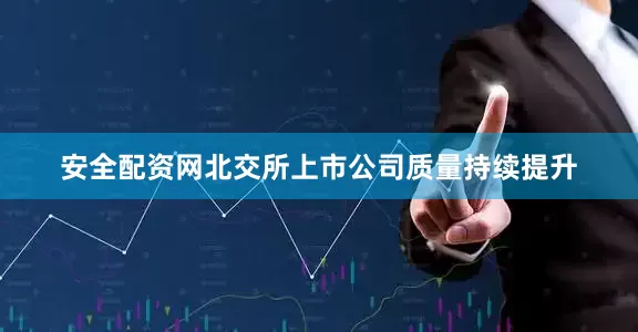 安全配资网北交所上市公司质量持续提升