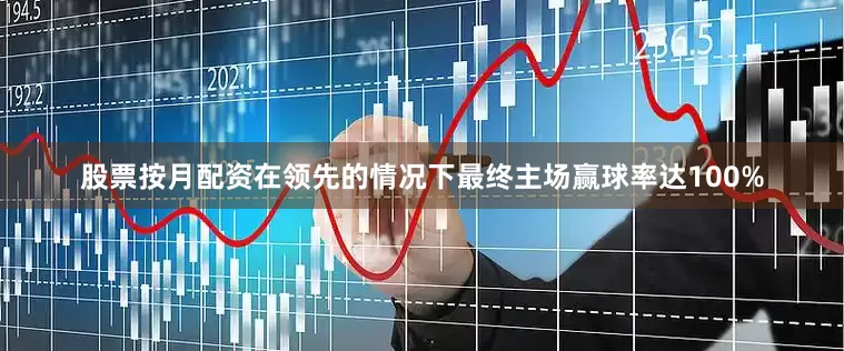 股票按月配资在领先的情况下最终主场赢球率达100%