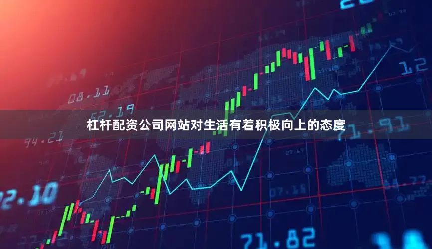 杠杆配资公司网站对生活有着积极向上的态度