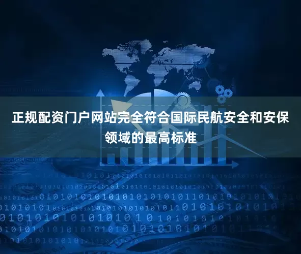 正规配资门户网站完全符合国际民航安全和安保领域的最高标准