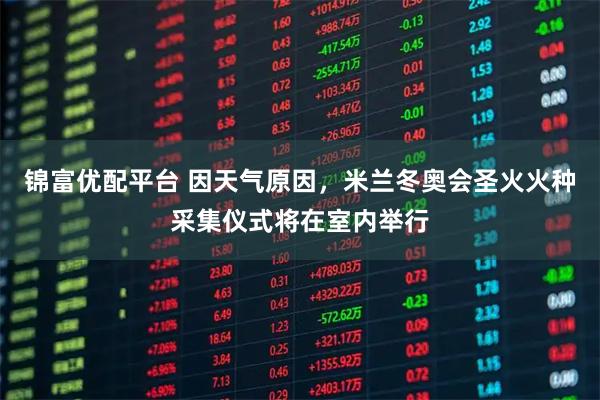 锦富优配平台 因天气原因，米兰冬奥会圣火火种采集仪式将在室内举行